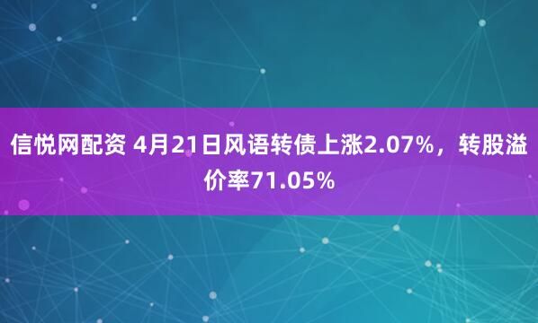 信悦网配资 4月21日风语转债上涨2.07%，转股溢价率71.05%
