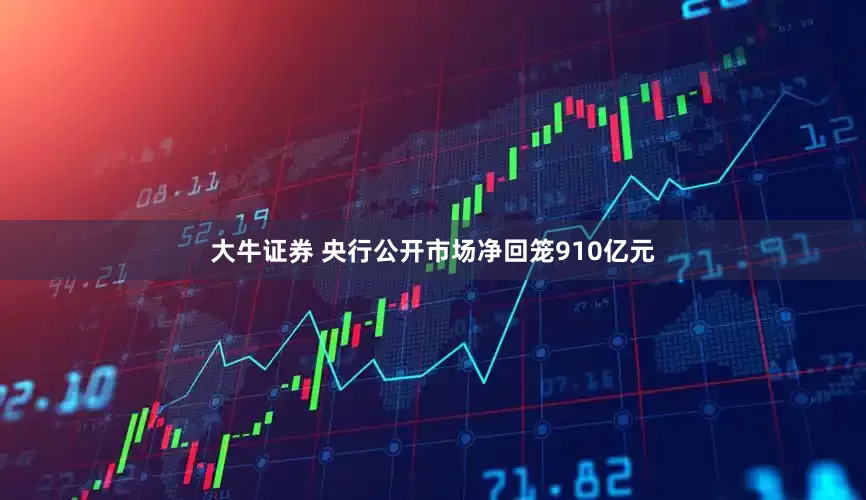 大牛证券 央行公开市场净回笼910亿元