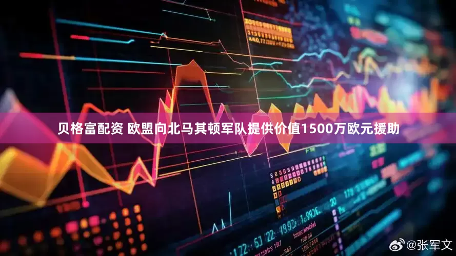 贝格富配资 欧盟向北马其顿军队提供价值1500万欧元援助