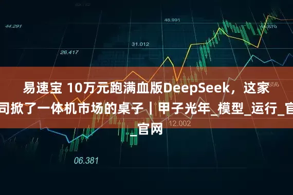 易速宝 10万元跑满血版DeepSeek，这家公司掀了一体机市场的桌子｜甲子光年_模型_运行_官网