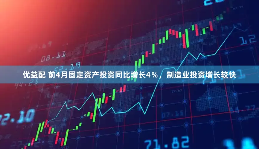 优益配 前4月固定资产投资同比增长4％，制造业投资增长较快