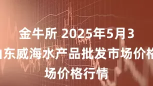 金牛所 2025年5月30日山东威海水产品批发市场价格行情