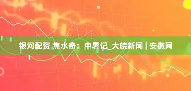 银河配资 焦水奇：中暑记_大皖新闻 | 安徽网