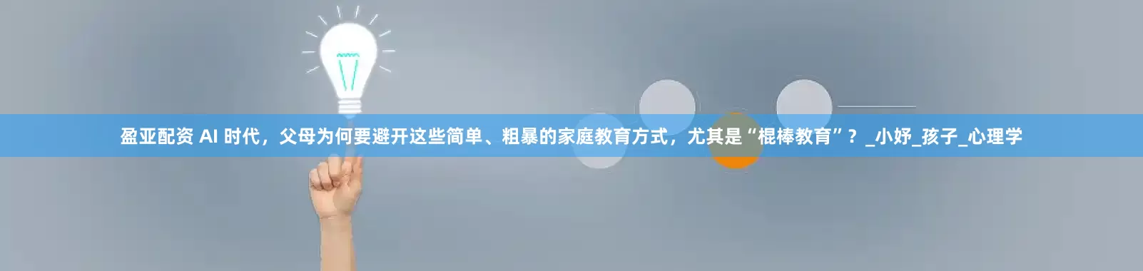 盈亚配资 AI 时代，父母为何要避开这些简单、粗暴的家庭教育方式，尤其是“棍棒教育”？_小妤_孩子_心理学