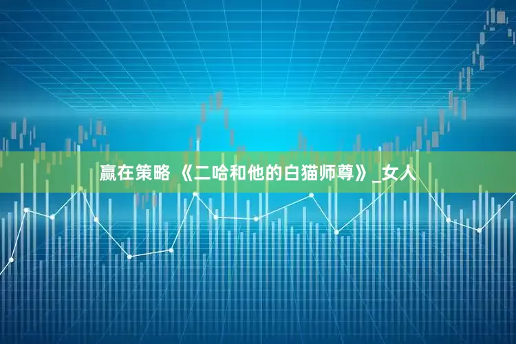 赢在策略 《二哈和他的白猫师尊》_女人