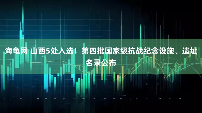 海龟网 山西5处入选！第四批国家级抗战纪念设施、遗址名录公布