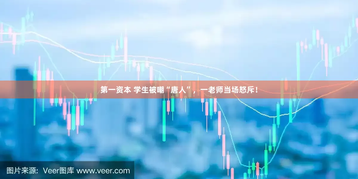 第一资本 学生被嘲“唐人”，一老师当场怒斥！
