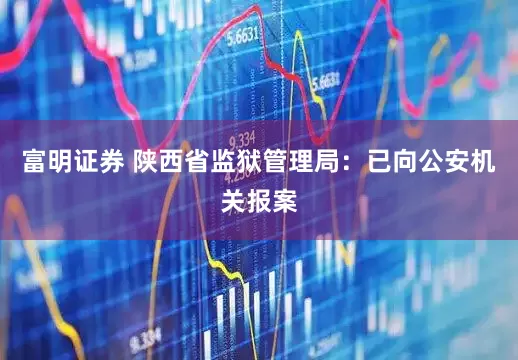 富明证券 陕西省监狱管理局：已向公安机关报案