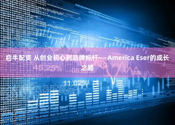 启牛配资 从创业初心到品牌标杆——America Eser的成长之路