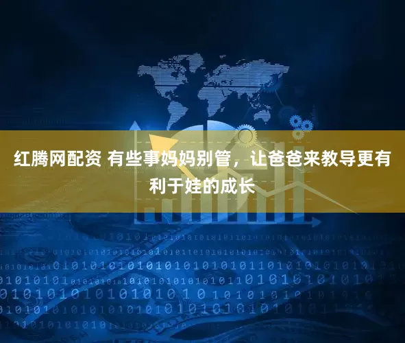 红腾网配资 有些事妈妈别管，让爸爸来教导更有利于娃的成长
